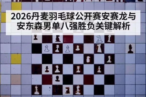 2026丹麦羽毛球公开赛安赛龙与安东森男单八强胜负关键解析