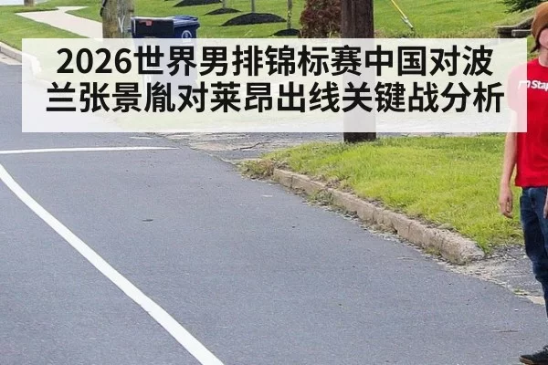 2026世界男排锦标赛中国对波兰张景胤对莱昂出线关键战分析