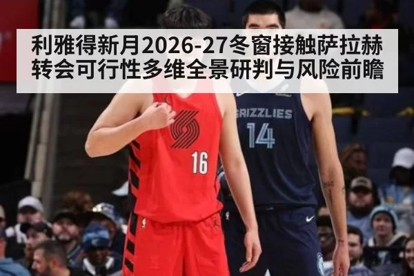 利雅得新月2026-27冬窗接触萨拉赫转会可行性多维全景研判与风险前瞻